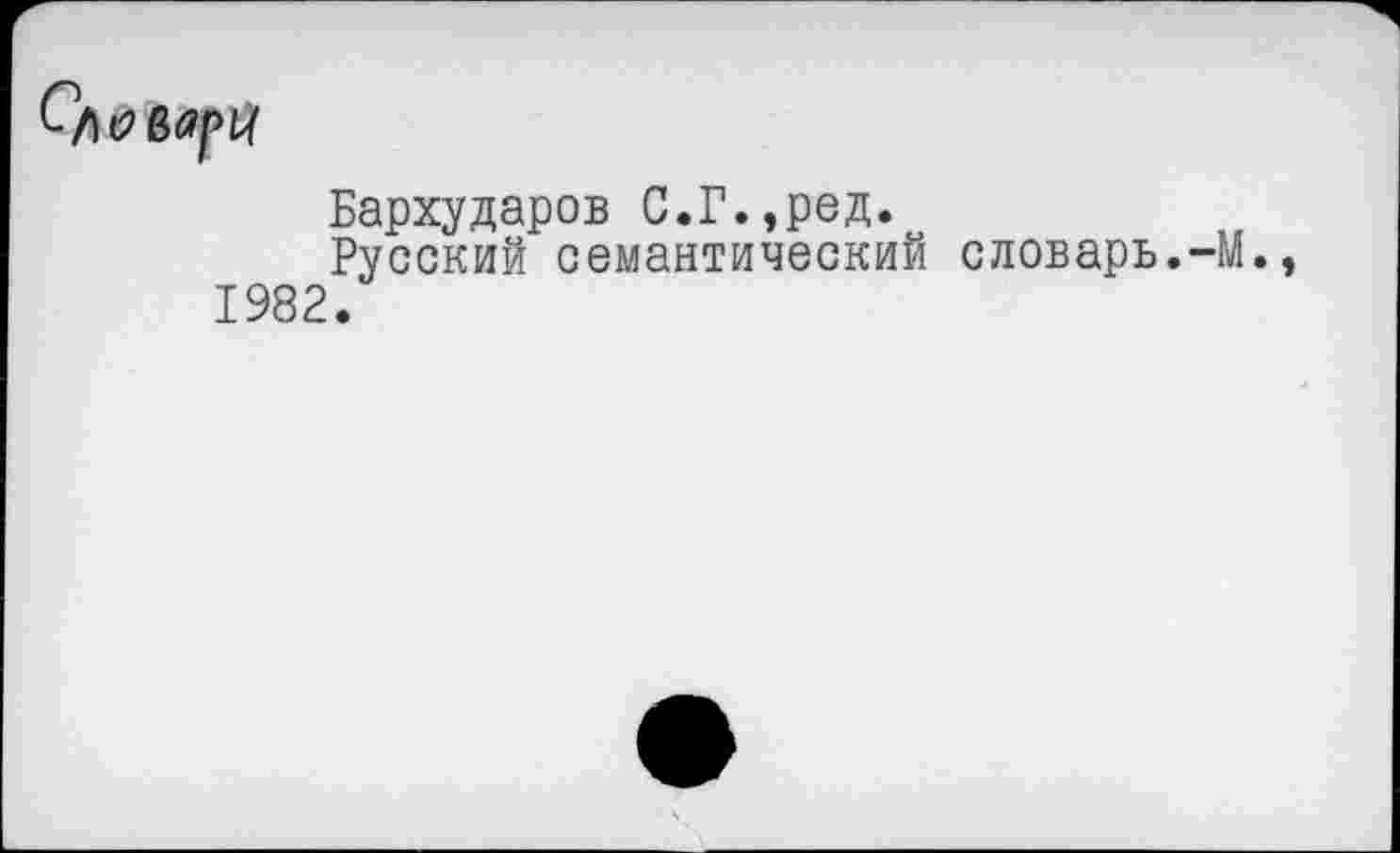 ﻿Бархударов С.Г.эред.
Русский семантический словарь.-М., 1982.